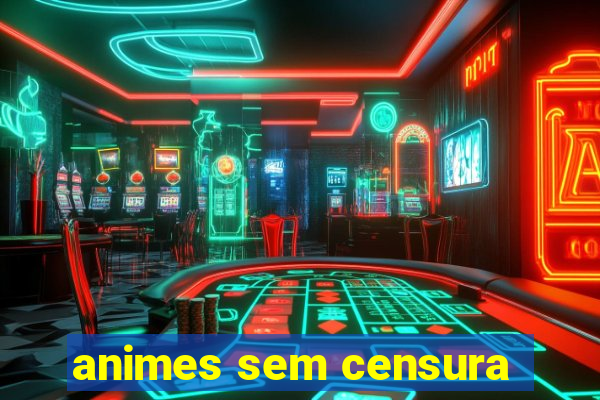 animes sem censura